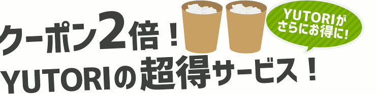 クーポン2倍!YUTORIの超得サービス!