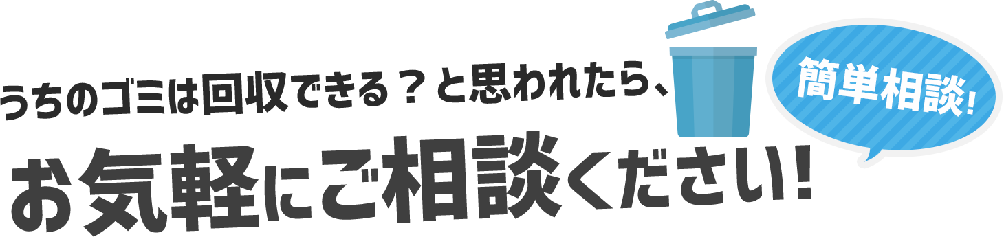 うちのゴミは回収できる？と思われたら、お気軽にご相談ください！