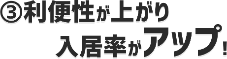 利便性が上がり入居率がアップ！