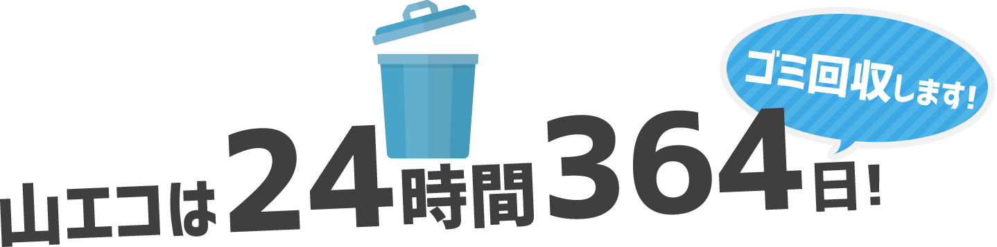 山エコは24時間364日ゴミ回収します！