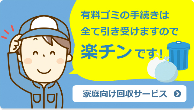 有料ゴミの手続きは全て引き受けますので楽チンです！　家庭向け回収サービス