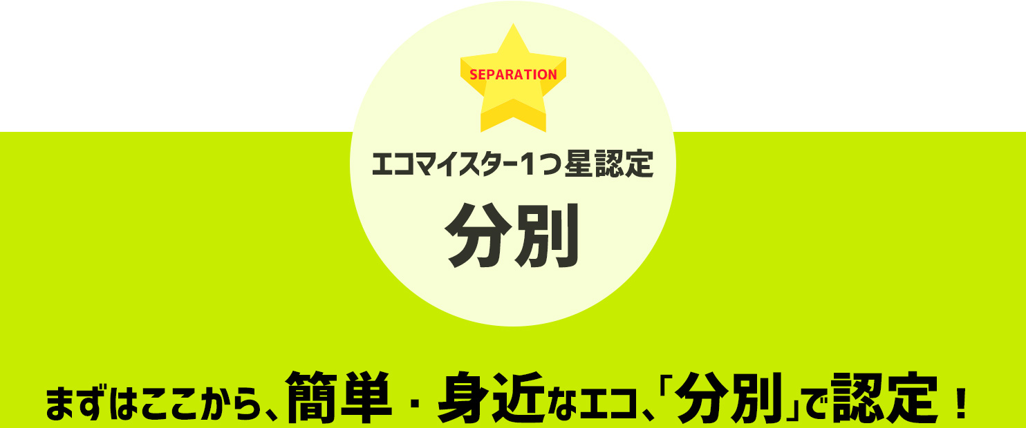 「1つ星認定」まずはここから、簡単・身近なエコ、「分別」で認定!