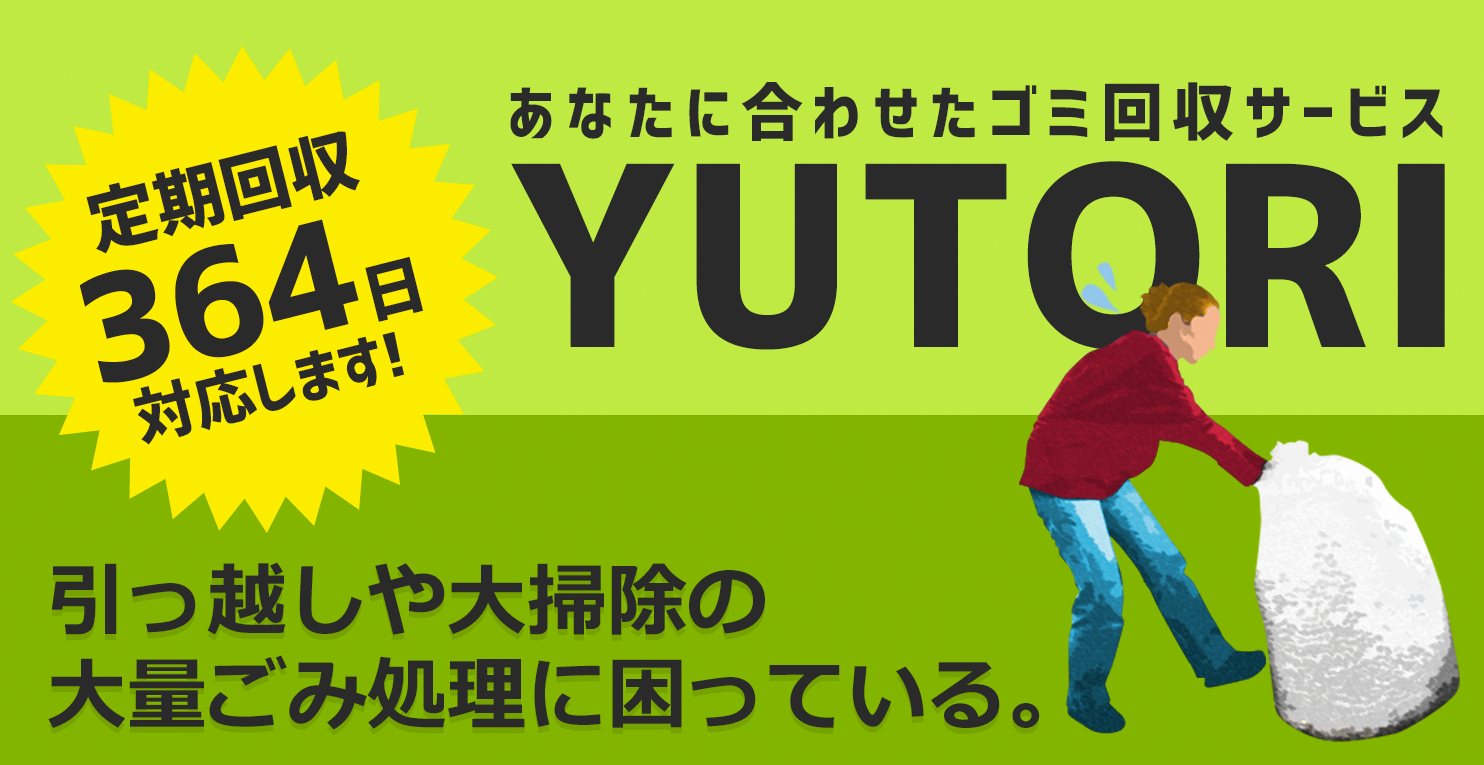 あなたに合わせたゴミ回収サービスYUTORI。引っ越しや大掃除の大量ごみ処理に困ってしまうあなたへスポットごみ回収サービス