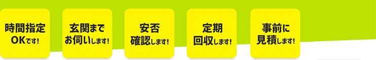 時間指定OKです！玄関までお伺いします！安否確認します！定期回収します！事前に見積りします！エコマイスタークーポン発行！