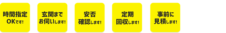 時間指定OKです！玄関までお伺いします！安否確認します！定期回収します！事前に見積りします！エコマイスタークーポン発行！