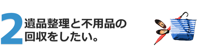 遺品整理と不用品の回収をお願いしたい