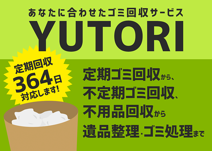 定期ゴミ回収から、不定期ゴミ回収、不用品回収から遺品整理・ゴミ処理まであなたに合わせたゴミ回収サービスがYUTORIです