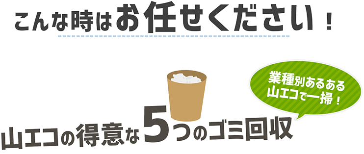 こんな時はお任せください！山エコの得意な5つのゴミ回収