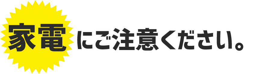 家電にご注意ください。