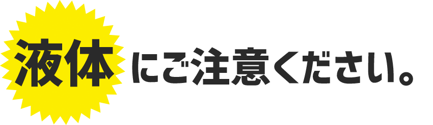 液体にご注意ください。