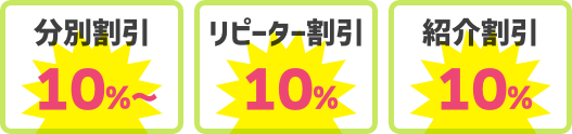 分割割引10％〜、リピーター割引10％、紹介割引10％